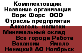 Комплектовщик › Название организации ­ Ворк Форс, ООО › Отрасль предприятия ­ Алкоголь, напитки › Минимальный оклад ­ 27 000 - Все города Работа » Вакансии   . Ямало-Ненецкий АО,Ноябрьск г.